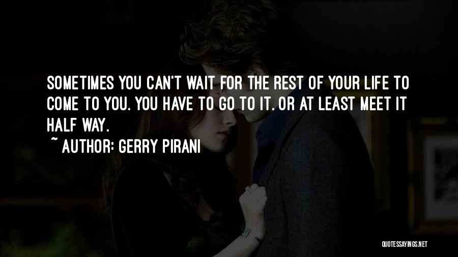 Gerry Pirani Quotes: Sometimes You Can't Wait For The Rest Of Your Life To Come To You. You Have To Go To It.