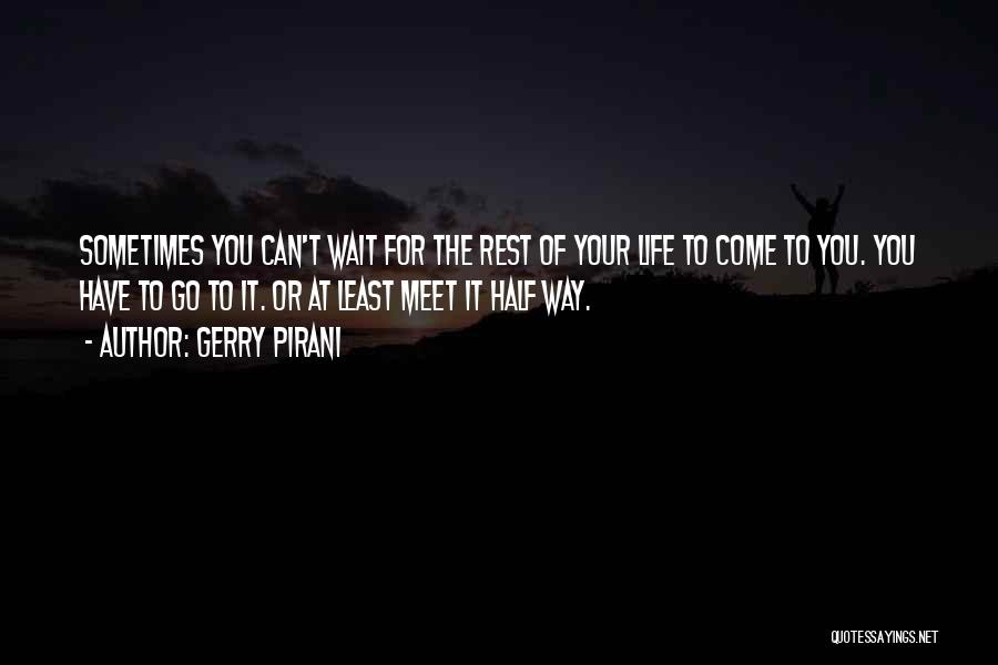 Gerry Pirani Quotes: Sometimes You Can't Wait For The Rest Of Your Life To Come To You. You Have To Go To It.