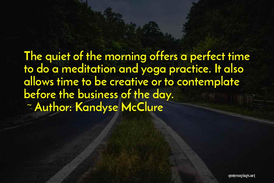 Kandyse McClure Quotes: The Quiet Of The Morning Offers A Perfect Time To Do A Meditation And Yoga Practice. It Also Allows Time