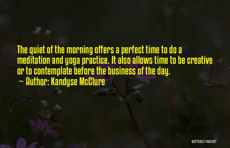 Kandyse McClure Quotes: The Quiet Of The Morning Offers A Perfect Time To Do A Meditation And Yoga Practice. It Also Allows Time