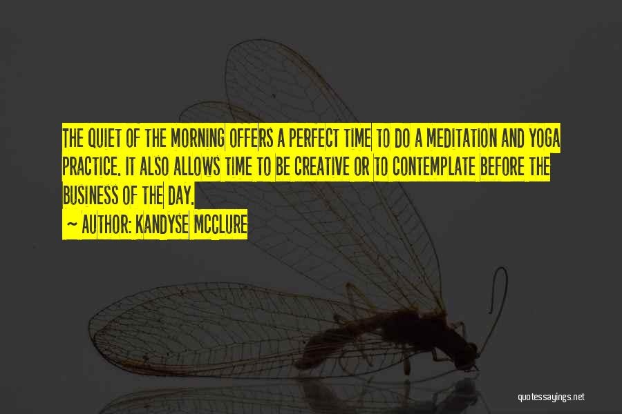 Kandyse McClure Quotes: The Quiet Of The Morning Offers A Perfect Time To Do A Meditation And Yoga Practice. It Also Allows Time