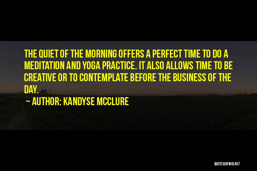 Kandyse McClure Quotes: The Quiet Of The Morning Offers A Perfect Time To Do A Meditation And Yoga Practice. It Also Allows Time