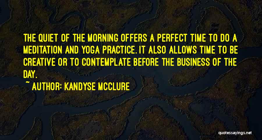 Kandyse McClure Quotes: The Quiet Of The Morning Offers A Perfect Time To Do A Meditation And Yoga Practice. It Also Allows Time