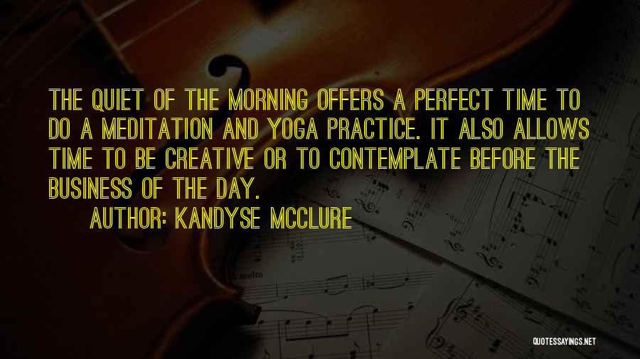 Kandyse McClure Quotes: The Quiet Of The Morning Offers A Perfect Time To Do A Meditation And Yoga Practice. It Also Allows Time