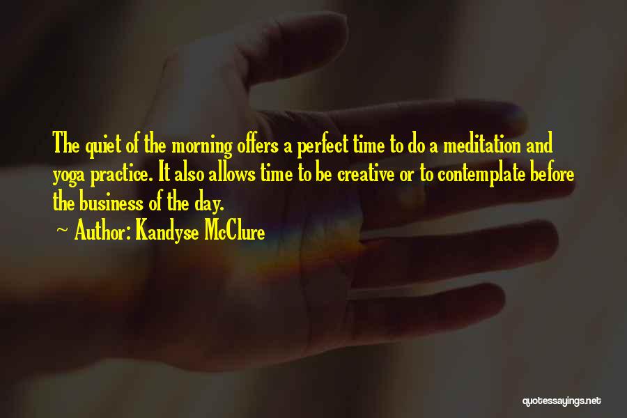 Kandyse McClure Quotes: The Quiet Of The Morning Offers A Perfect Time To Do A Meditation And Yoga Practice. It Also Allows Time