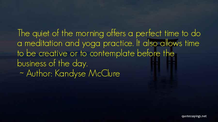 Kandyse McClure Quotes: The Quiet Of The Morning Offers A Perfect Time To Do A Meditation And Yoga Practice. It Also Allows Time