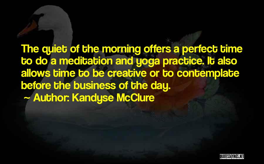 Kandyse McClure Quotes: The Quiet Of The Morning Offers A Perfect Time To Do A Meditation And Yoga Practice. It Also Allows Time