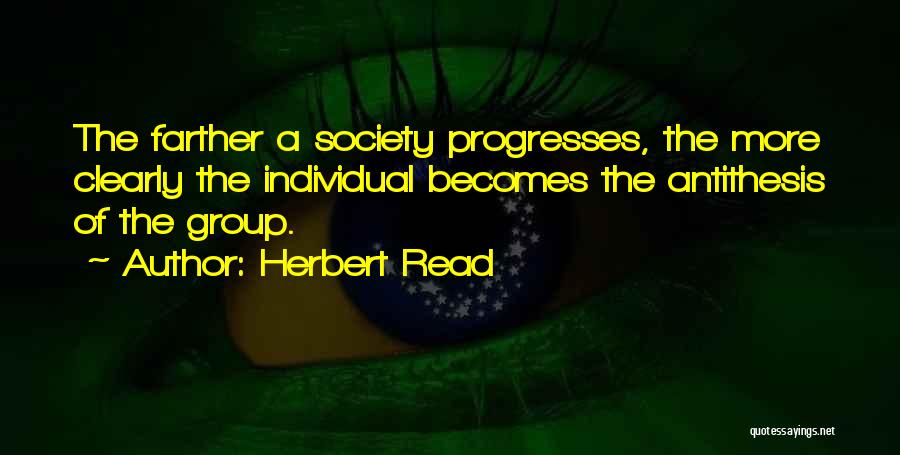 Herbert Read Quotes: The Farther A Society Progresses, The More Clearly The Individual Becomes The Antithesis Of The Group.