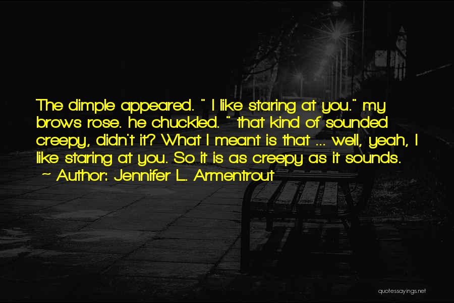 Jennifer L. Armentrout Quotes: The Dimple Appeared. I Like Staring At You. My Brows Rose. He Chuckled. That Kind Of Sounded Creepy, Didn't It?