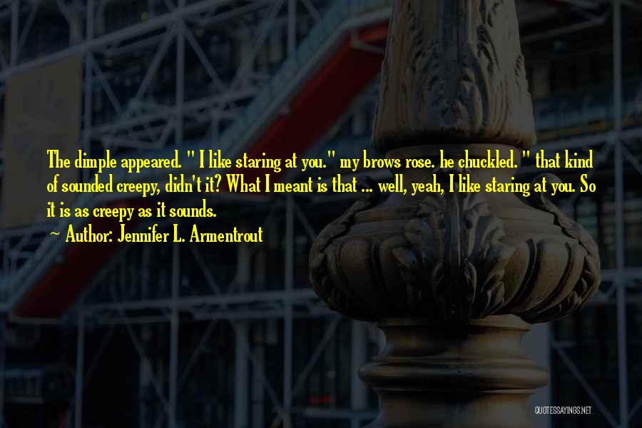 Jennifer L. Armentrout Quotes: The Dimple Appeared. I Like Staring At You. My Brows Rose. He Chuckled. That Kind Of Sounded Creepy, Didn't It?