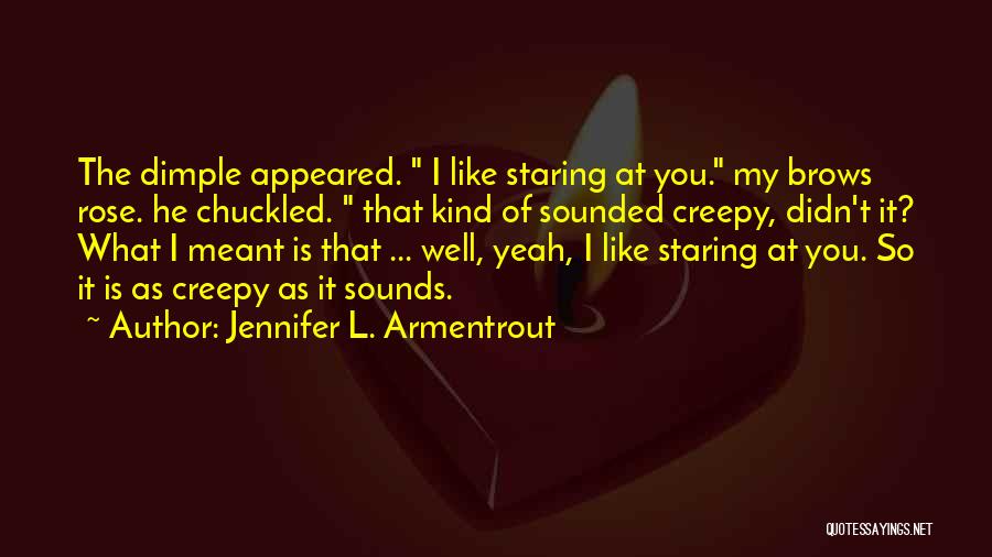 Jennifer L. Armentrout Quotes: The Dimple Appeared. I Like Staring At You. My Brows Rose. He Chuckled. That Kind Of Sounded Creepy, Didn't It?