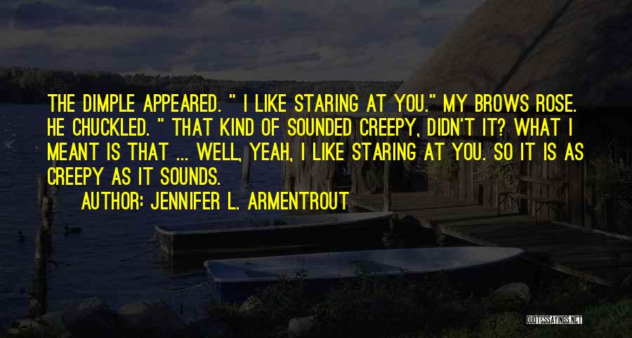 Jennifer L. Armentrout Quotes: The Dimple Appeared. I Like Staring At You. My Brows Rose. He Chuckled. That Kind Of Sounded Creepy, Didn't It?