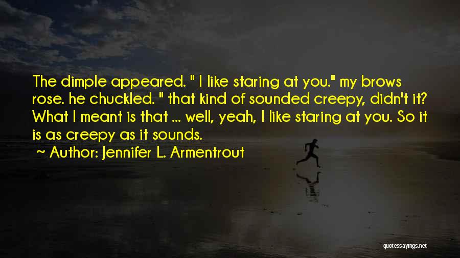 Jennifer L. Armentrout Quotes: The Dimple Appeared. I Like Staring At You. My Brows Rose. He Chuckled. That Kind Of Sounded Creepy, Didn't It?