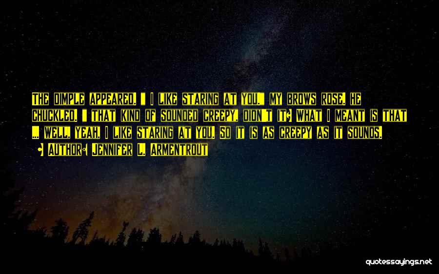 Jennifer L. Armentrout Quotes: The Dimple Appeared. I Like Staring At You. My Brows Rose. He Chuckled. That Kind Of Sounded Creepy, Didn't It?