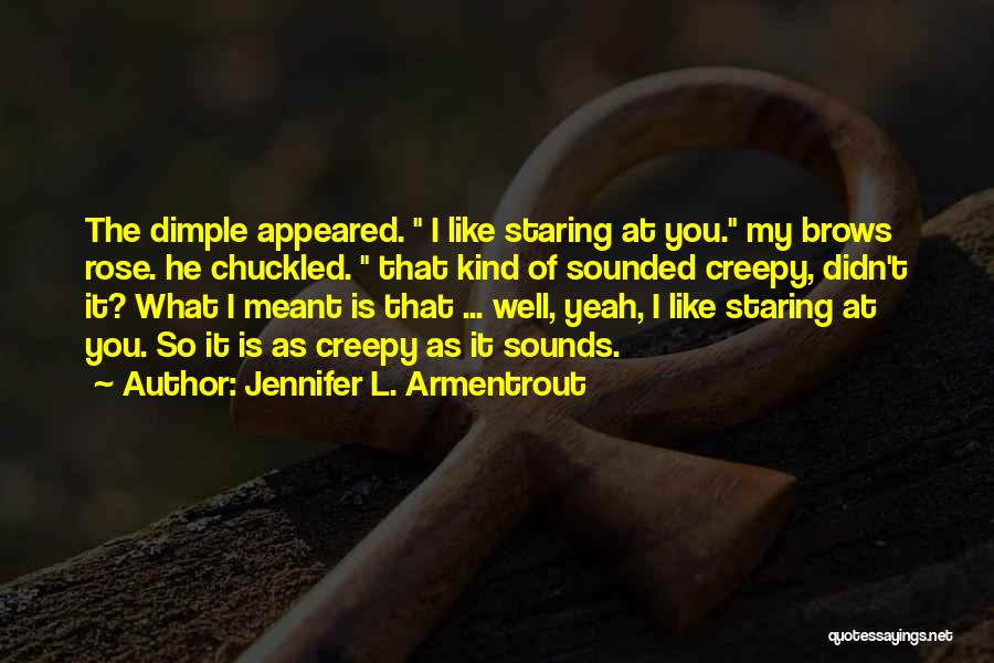 Jennifer L. Armentrout Quotes: The Dimple Appeared. I Like Staring At You. My Brows Rose. He Chuckled. That Kind Of Sounded Creepy, Didn't It?