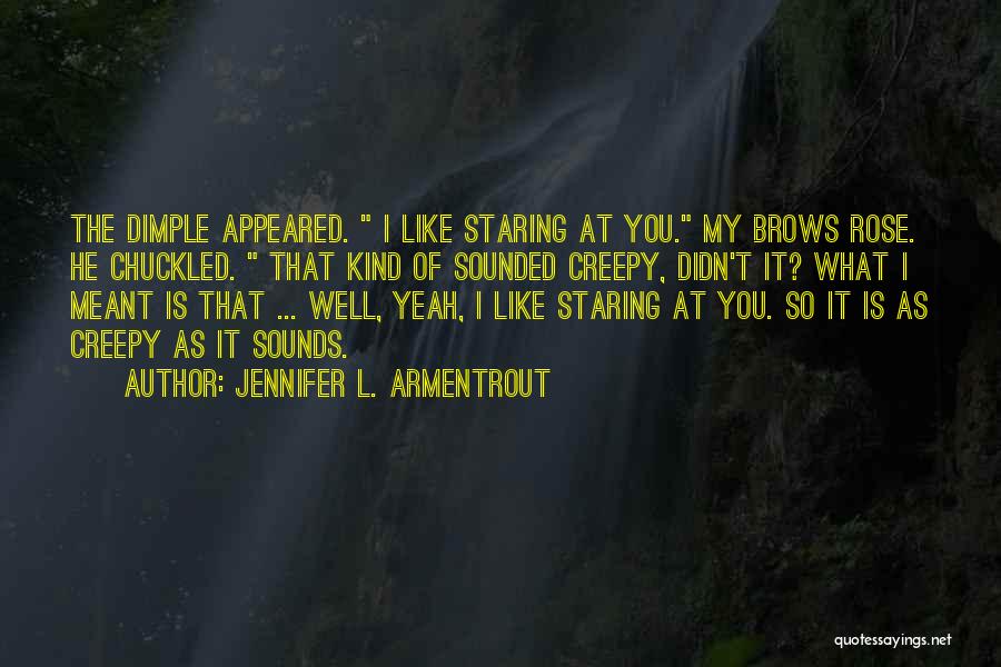 Jennifer L. Armentrout Quotes: The Dimple Appeared. I Like Staring At You. My Brows Rose. He Chuckled. That Kind Of Sounded Creepy, Didn't It?