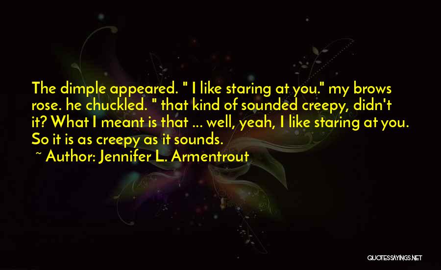 Jennifer L. Armentrout Quotes: The Dimple Appeared. I Like Staring At You. My Brows Rose. He Chuckled. That Kind Of Sounded Creepy, Didn't It?