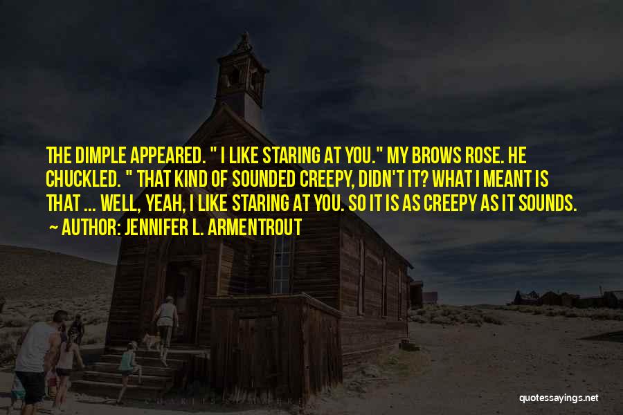 Jennifer L. Armentrout Quotes: The Dimple Appeared. I Like Staring At You. My Brows Rose. He Chuckled. That Kind Of Sounded Creepy, Didn't It?