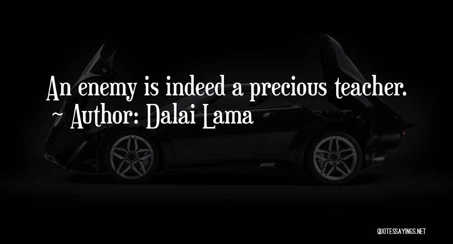 Dalai Lama Quotes: An Enemy Is Indeed A Precious Teacher.