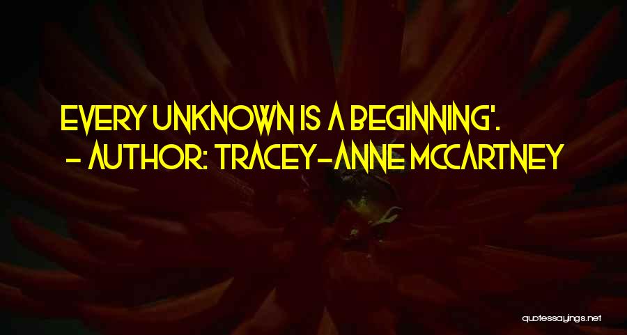 Tracey-anne McCartney Quotes: Every Unknown Is A Beginning'.