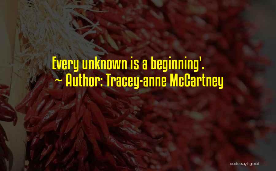 Tracey-anne McCartney Quotes: Every Unknown Is A Beginning'.