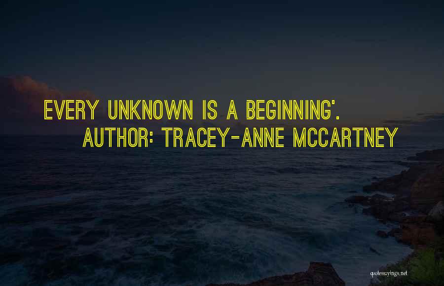 Tracey-anne McCartney Quotes: Every Unknown Is A Beginning'.