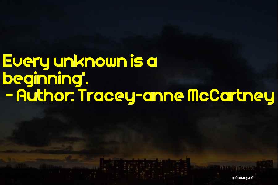 Tracey-anne McCartney Quotes: Every Unknown Is A Beginning'.