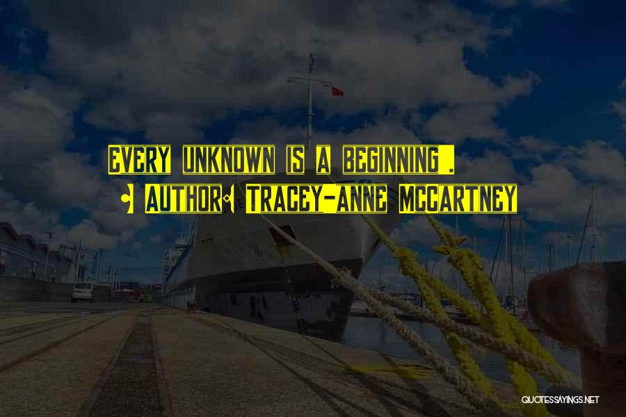 Tracey-anne McCartney Quotes: Every Unknown Is A Beginning'.