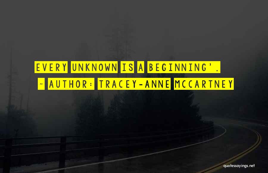 Tracey-anne McCartney Quotes: Every Unknown Is A Beginning'.