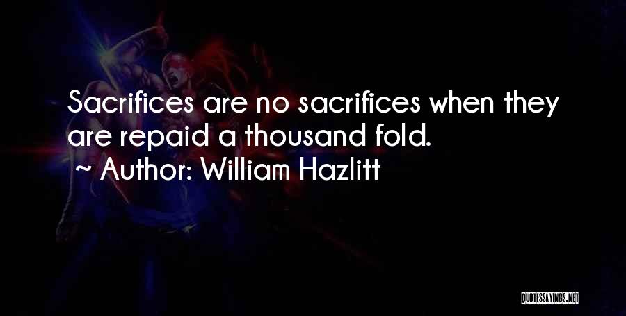 William Hazlitt Quotes: Sacrifices Are No Sacrifices When They Are Repaid A Thousand Fold.