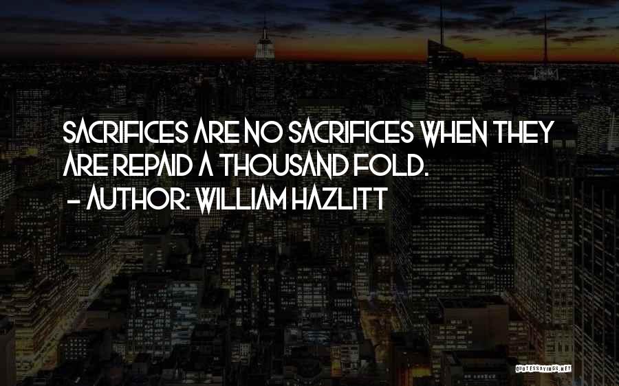 William Hazlitt Quotes: Sacrifices Are No Sacrifices When They Are Repaid A Thousand Fold.