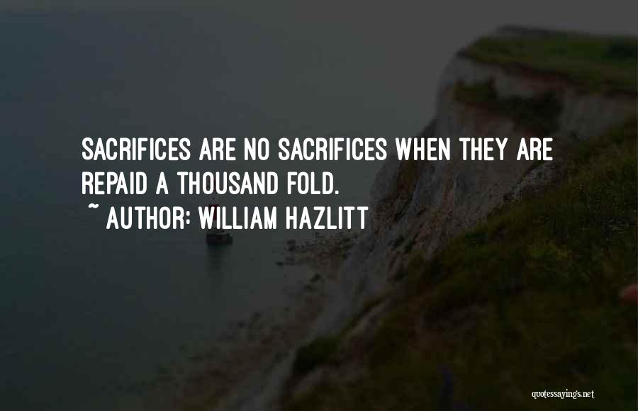 William Hazlitt Quotes: Sacrifices Are No Sacrifices When They Are Repaid A Thousand Fold.