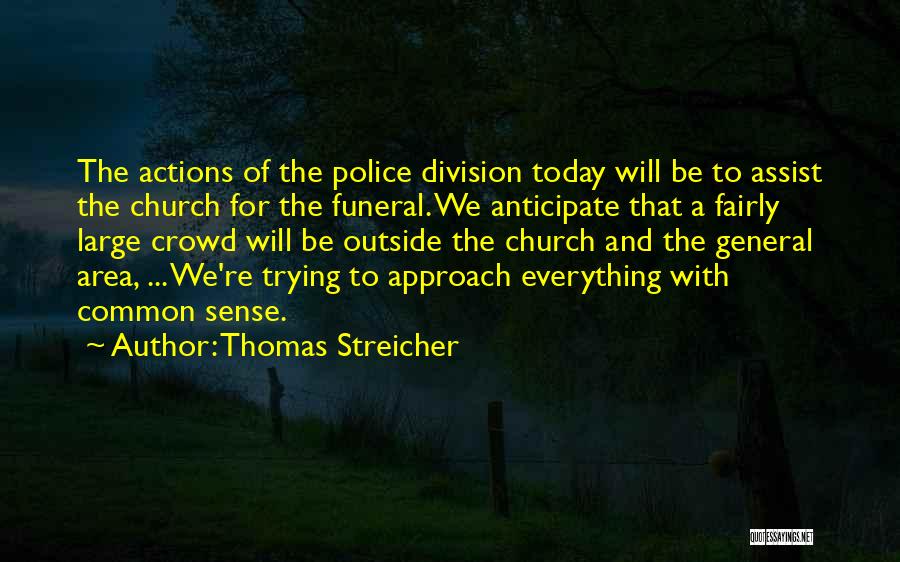 Thomas Streicher Quotes: The Actions Of The Police Division Today Will Be To Assist The Church For The Funeral. We Anticipate That A