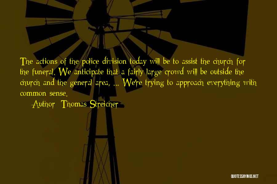 Thomas Streicher Quotes: The Actions Of The Police Division Today Will Be To Assist The Church For The Funeral. We Anticipate That A