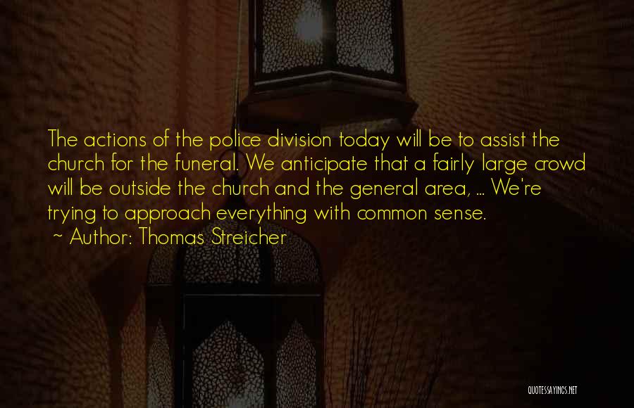 Thomas Streicher Quotes: The Actions Of The Police Division Today Will Be To Assist The Church For The Funeral. We Anticipate That A