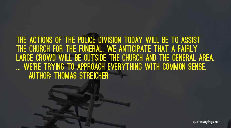 Thomas Streicher Quotes: The Actions Of The Police Division Today Will Be To Assist The Church For The Funeral. We Anticipate That A