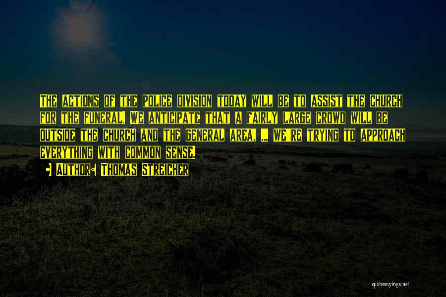 Thomas Streicher Quotes: The Actions Of The Police Division Today Will Be To Assist The Church For The Funeral. We Anticipate That A