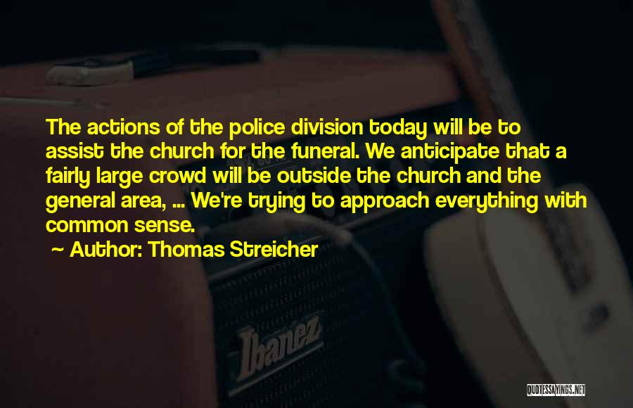 Thomas Streicher Quotes: The Actions Of The Police Division Today Will Be To Assist The Church For The Funeral. We Anticipate That A