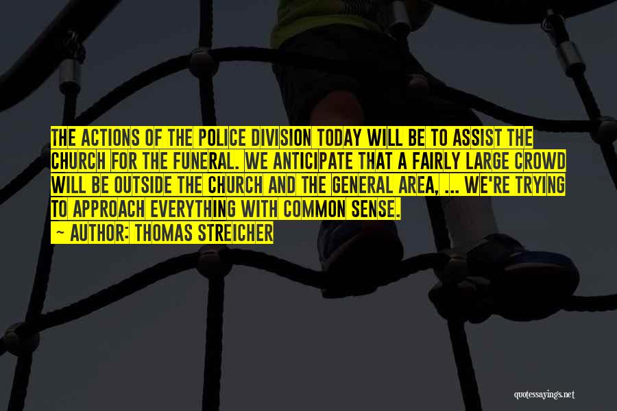 Thomas Streicher Quotes: The Actions Of The Police Division Today Will Be To Assist The Church For The Funeral. We Anticipate That A