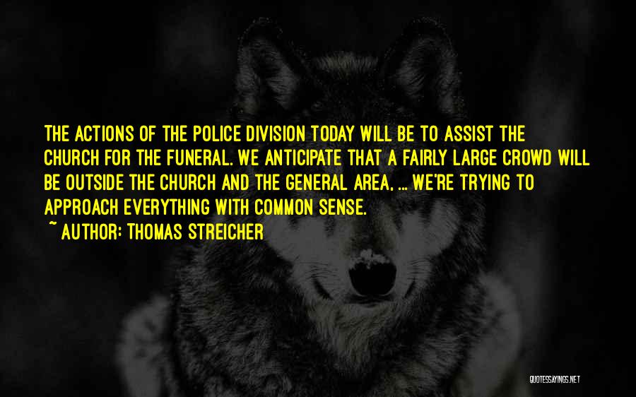 Thomas Streicher Quotes: The Actions Of The Police Division Today Will Be To Assist The Church For The Funeral. We Anticipate That A