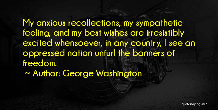 George Washington Quotes: My Anxious Recollections, My Sympathetic Feeling, And My Best Wishes Are Irresistibly Excited Whensoever, In Any Country, I See An