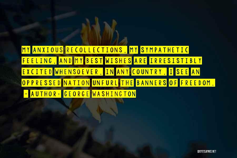 George Washington Quotes: My Anxious Recollections, My Sympathetic Feeling, And My Best Wishes Are Irresistibly Excited Whensoever, In Any Country, I See An