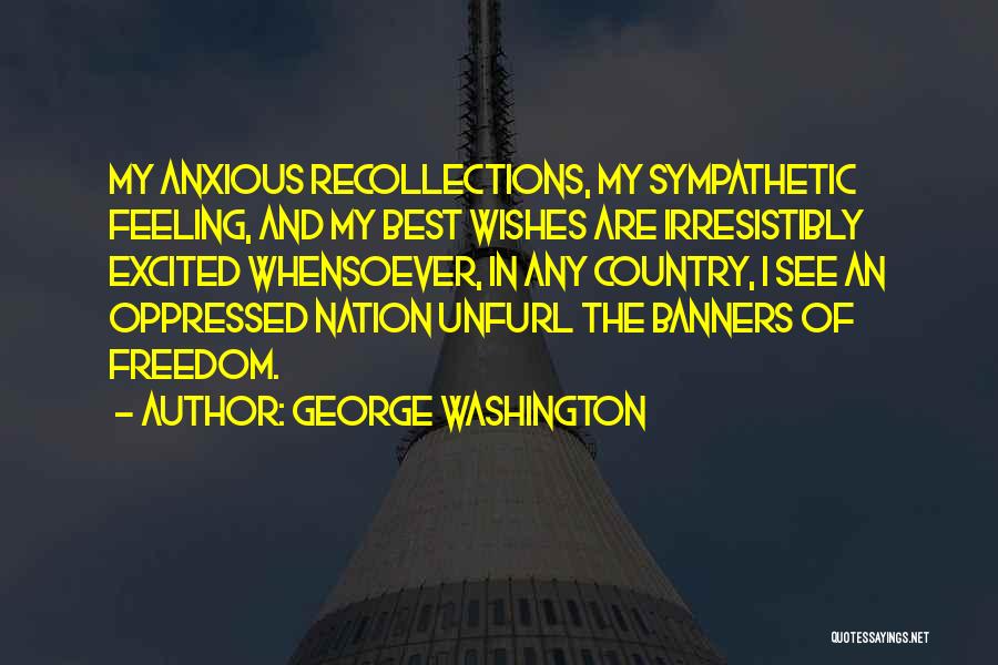 George Washington Quotes: My Anxious Recollections, My Sympathetic Feeling, And My Best Wishes Are Irresistibly Excited Whensoever, In Any Country, I See An