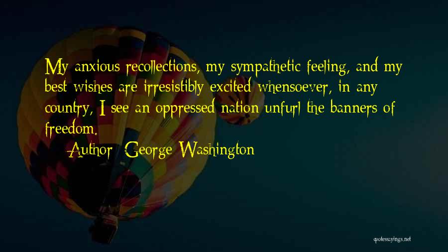 George Washington Quotes: My Anxious Recollections, My Sympathetic Feeling, And My Best Wishes Are Irresistibly Excited Whensoever, In Any Country, I See An