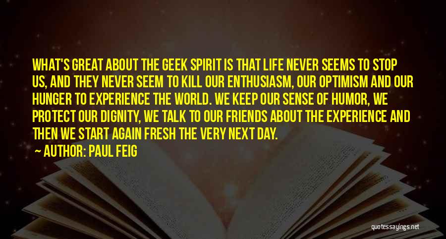 Paul Feig Quotes: What's Great About The Geek Spirit Is That Life Never Seems To Stop Us, And They Never Seem To Kill