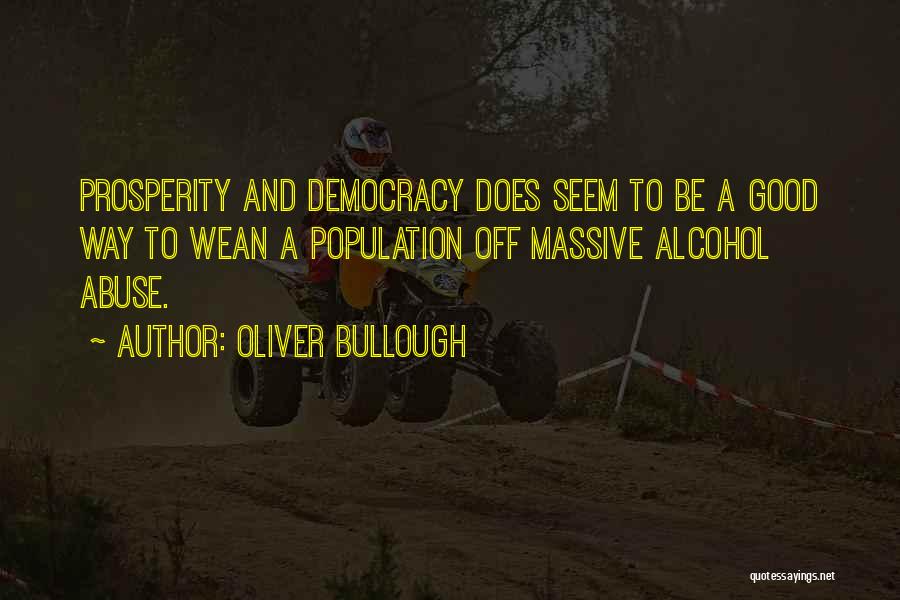 Oliver Bullough Quotes: Prosperity And Democracy Does Seem To Be A Good Way To Wean A Population Off Massive Alcohol Abuse.