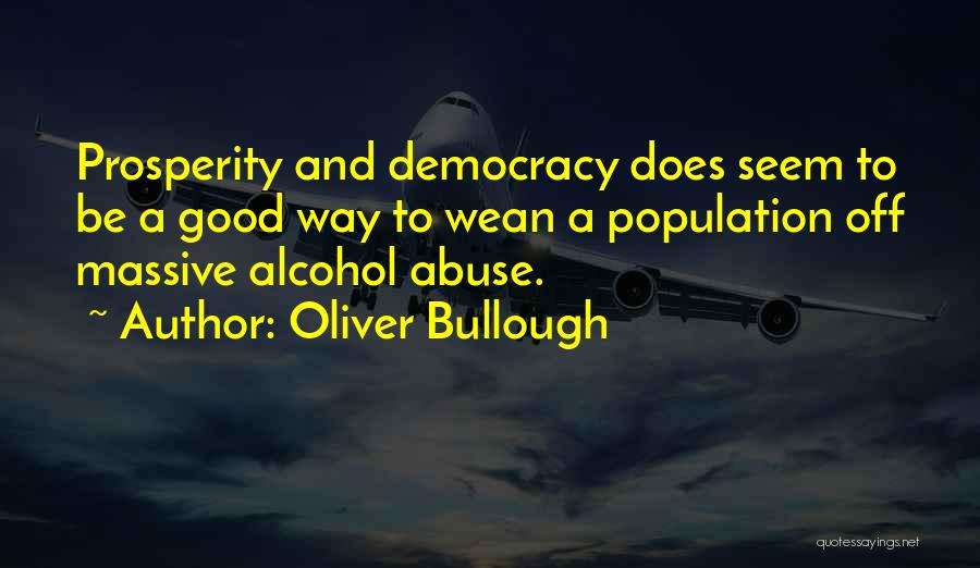 Oliver Bullough Quotes: Prosperity And Democracy Does Seem To Be A Good Way To Wean A Population Off Massive Alcohol Abuse.