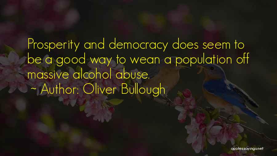 Oliver Bullough Quotes: Prosperity And Democracy Does Seem To Be A Good Way To Wean A Population Off Massive Alcohol Abuse.