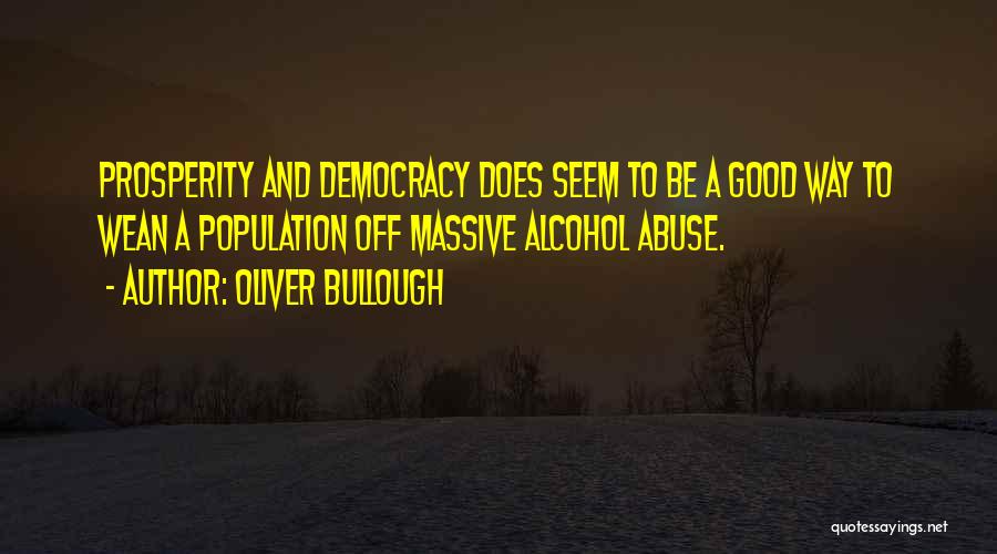 Oliver Bullough Quotes: Prosperity And Democracy Does Seem To Be A Good Way To Wean A Population Off Massive Alcohol Abuse.