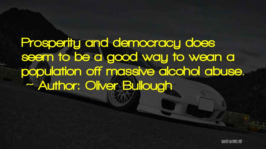 Oliver Bullough Quotes: Prosperity And Democracy Does Seem To Be A Good Way To Wean A Population Off Massive Alcohol Abuse.